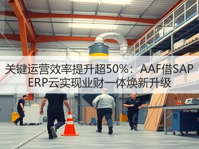 关键运营效率提升超50%:AAF借SAP ERP云实现业财一体焕新升级(图3) 关键运营效率提升超50%:AAF借SAP ERP云实现业财一体焕新升级(图3)
