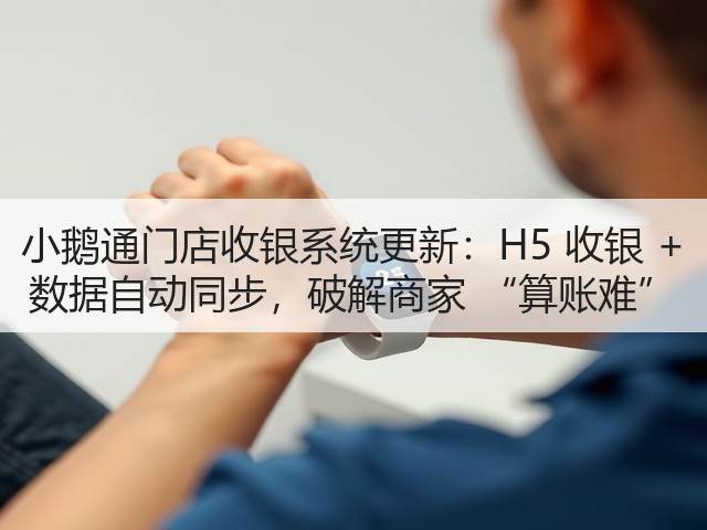 小鹅通门店收银系统更新:H5 收银 + 数据自动同步,破解商家 “算账难”(图1) 小鹅通门店收银系统更新:H5 收银 + 数据自动同步,破解商家 “算账难”(图1)