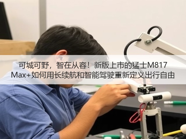 可城可野，智在从容！新版上市的猛士M817 Max+如何用长续航和智能驾驶重新定义出行自由(图2)
