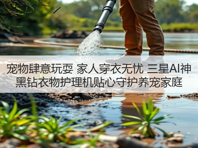 宠物肆意玩耍 家人穿衣无忧 三星AI神 黑钻衣物护理机贴心守护养宠家庭(图2)