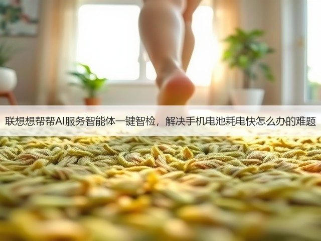 联想想帮帮AI服务智能体一键智检,解决手机电池耗电快怎么办的难题(图1) 联想想帮帮AI服务智能体一键智检,解决手机电池耗电快怎么办的难题(图1)