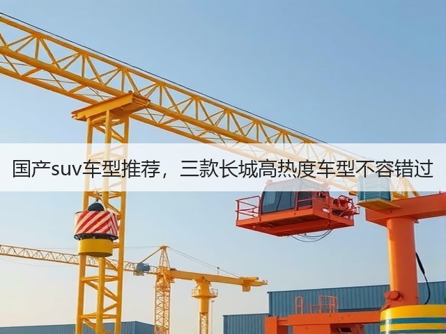 国产suv车型推荐,三款长城高热度车型不容错过(图1) 国产suv车型推荐,三款长城高热度车型不容错过(图1)