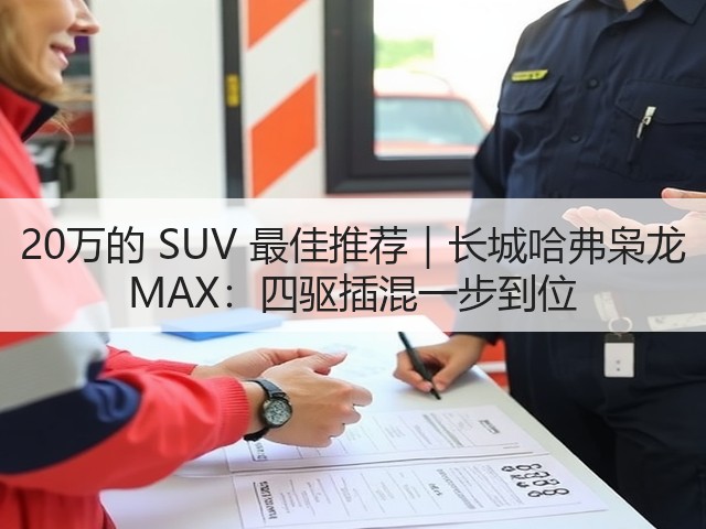 20万的 SUV 最佳推荐|长城哈弗枭龙 MAX:四驱插混一步到位(图3) 20万的 SUV 最佳推荐|长城哈弗枭龙 MAX:四驱插混一步到位(图3)