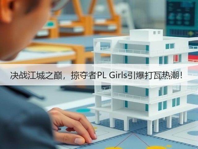 决战江城之巅，掠夺者PL Girls引爆打瓦热潮！(图1)