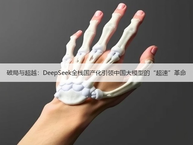 破局与超越:DeepSeek全栈国产化引领中国大模型的“超速”革命(图3) 破局与超越:DeepSeek全栈国产化引领中国大模型的“超速”革命(图3)