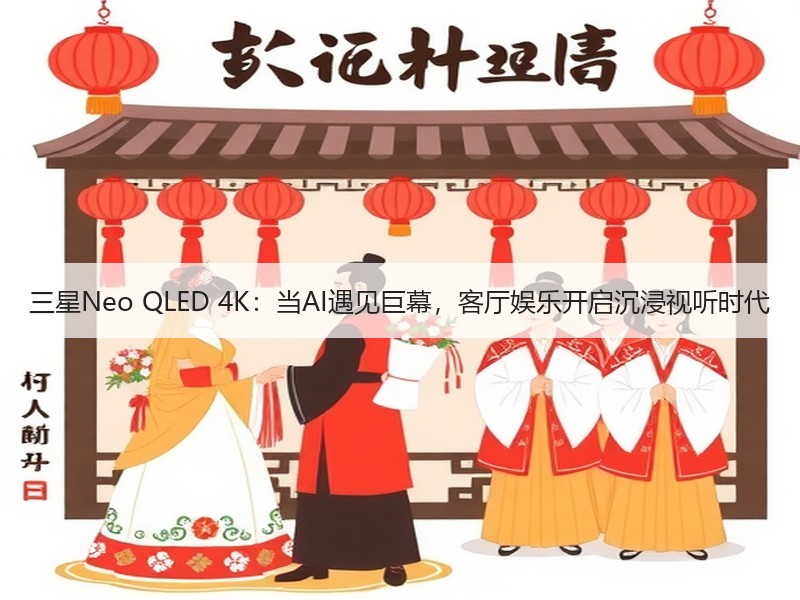 三星Neo QLED 4K：当AI遇见巨幕，客厅娱乐开启沉浸