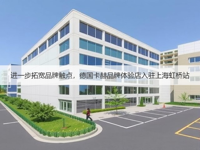 进一步拓宽品牌触点,德国卡赫品牌体验店入驻上海虹桥站(图2) 进一步拓宽品牌触点,德国卡赫品牌体验店入驻上海虹桥站(图2)