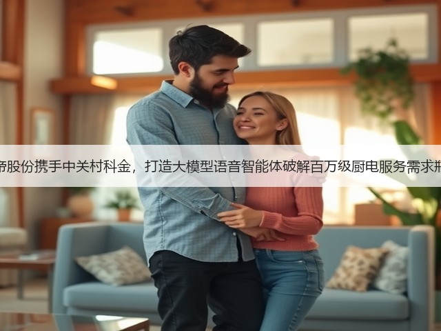 华帝股份携手中关村科金，打造大模型语音智能体破解百万级厨电服务需求瓶颈(图3)