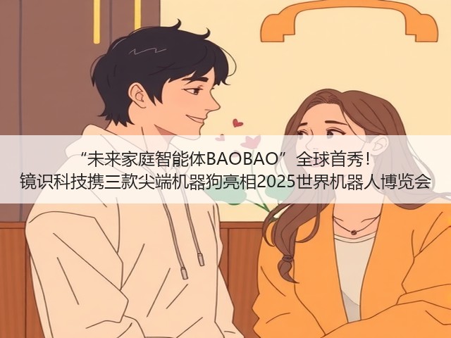 “未来家庭智能体BAOBAO”全球首秀! 镜识科技携三款尖端机器狗亮相2025世界机器人博览会(图2) “未来家庭智能体BAOBAO”全球首秀! 镜识科技携三款尖端机器狗亮相2025世界机器人博览会(图2)