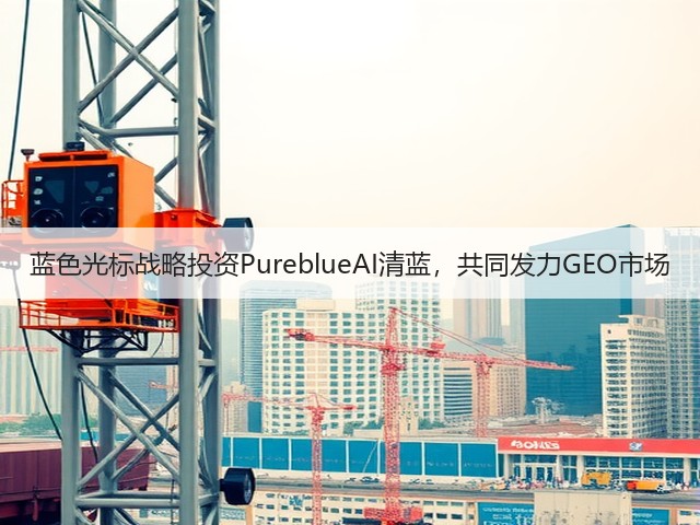 蓝色光标战略投资PureblueAI清蓝，共同发力GEO市场(图3)