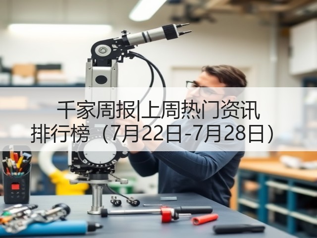 千家周报|上周热门资讯 排行榜（7月22日-7月28日）(图2)