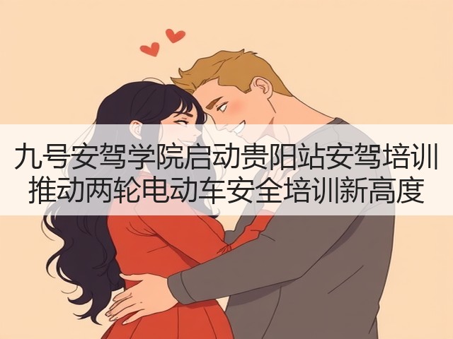 九号安驾学院启动贵阳站安驾培训 推动两轮电动车安全培训新高度(图1) 九号安驾学院启动贵阳站安驾培训 推动两轮电动车安全培训新高度(图1)