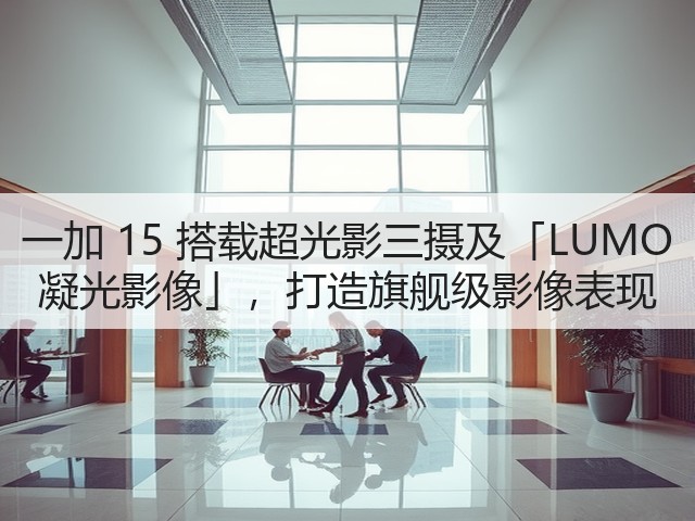 一加 15 搭载超光影三摄及「LUMO 凝光影像」,打造旗舰级影像表现(图2) 一加 15 搭载超光影三摄及「LUMO 凝光影像」,打造旗舰级影像表现(图2)