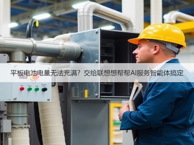 平板电池电量无法充满?交给联想想帮帮AI服务智能体搞定(图2) 平板电池电量无法充满?交给联想想帮帮AI服务智能体搞定(图2)