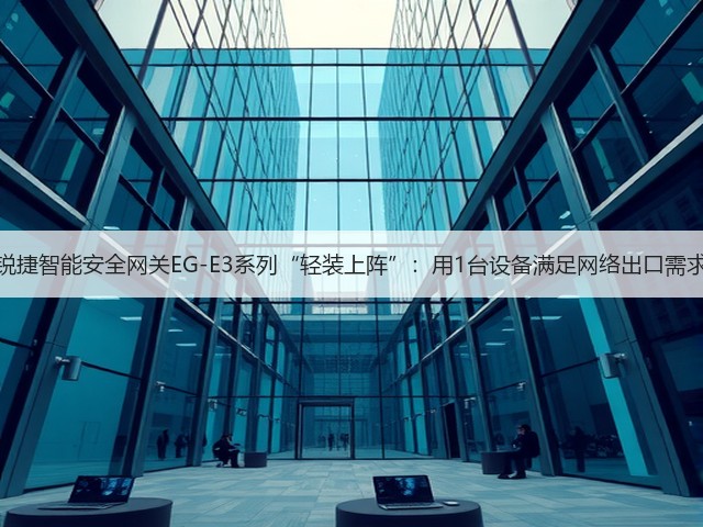 锐捷智能安全网关EG-E3系列“轻装上阵”：用1台设备满足网络出口需求(图1)