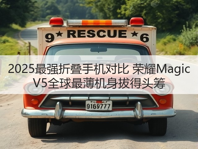 2025最强折叠手机对比 荣耀Magic V5全球最薄机身拔得头筹(图3) 2025最强折叠手机对比 荣耀Magic V5全球最薄机身拔得头筹(图3)