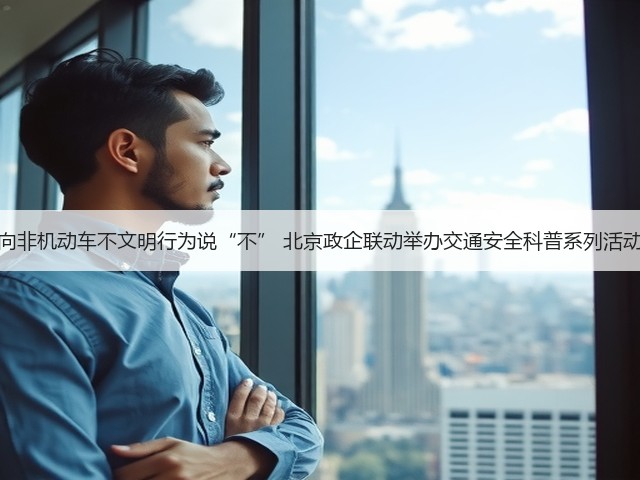 向非机动车不文明行为说“不” 北京政企联动举办交通安全科普系列活动(图2) 向非机动车不文明行为说“不” 北京政企联动举办交通安全科普系列活动(图2)