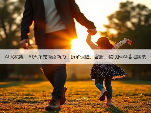 AI火花集|AI火花先锋添新力,拆解保险、客服、物联网AI落地实战(图3) AI火花集|AI火花先锋添新力,拆解保险、客服、物联网AI落地实战(图3)