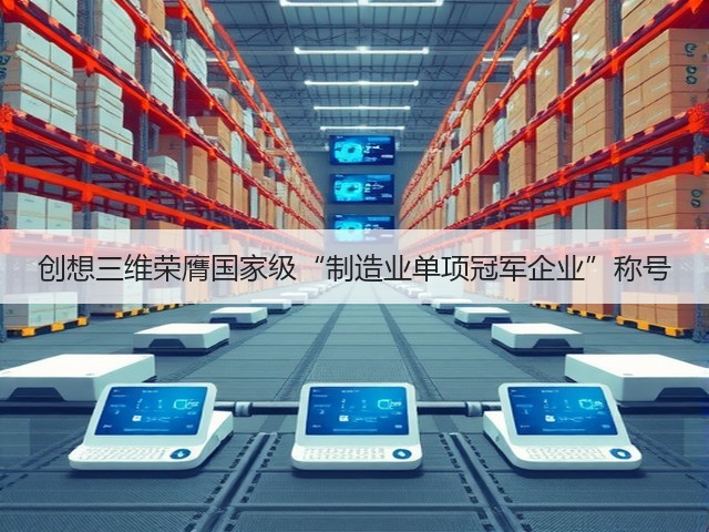创想三维荣膺国家级“制造业单项冠军企业”称号(图1)