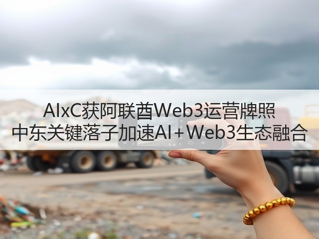 AIxC获阿联酋Web3运营牌照 中东关键落子加速AI+Web3生态融合(图1) AIxC获阿联酋Web3运营牌照 中东关键落子加速AI+Web3生态融合(图1)