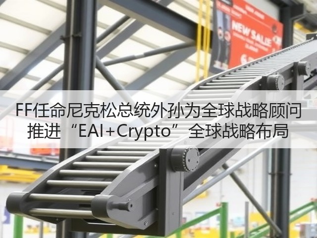 FF任命尼克松总统外孙为全球战略顾问 推进“EAI+Crypto”全球战略布局(图1) FF任命尼克松总统外孙为全球战略顾问 推进“EAI+Crypto”全球战略布局(图1)