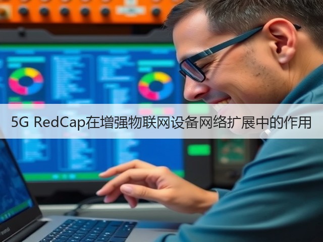 5G RedCap在增强物联网设备网络扩展中的作用(图3) 5G RedCap在增强物联网设备网络扩展中的作用(图3)