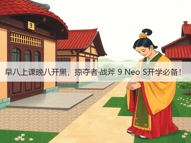 早八上课晚八开黑,掠夺者·战斧 9 Neo S开学必备!(图2) 早八上课晚八开黑,掠夺者·战斧 9 Neo S开学必备!(图2)