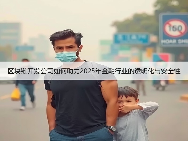 区块链开发公司如何助力2025年金融行业的透明化与安全性