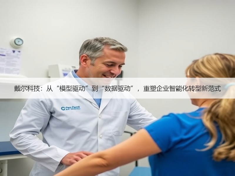 戴尔科技：从“模型驱动”到“数据驱动”，重塑企业智能化转型新
