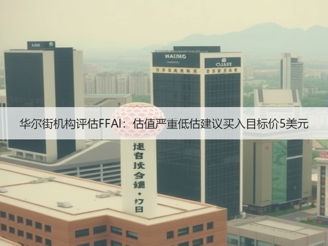 华尔街机构评估FFAI:估值严重低估建议买入目标价5美元(图1) 华尔街机构评估FFAI:估值严重低估建议买入目标价5美元(图1)