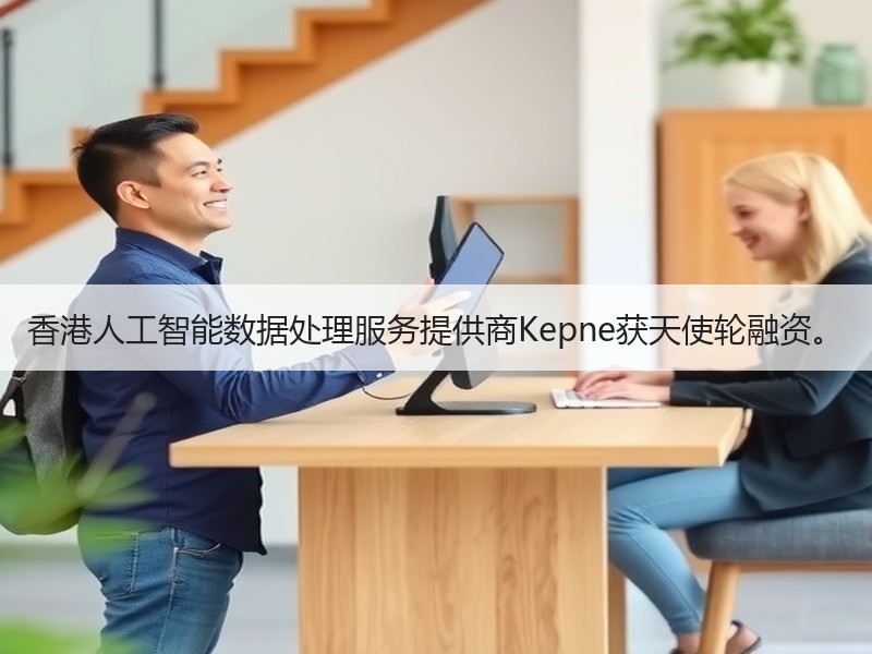 香港人工智能数据处理服务提供商Kepne获天使轮融资。
