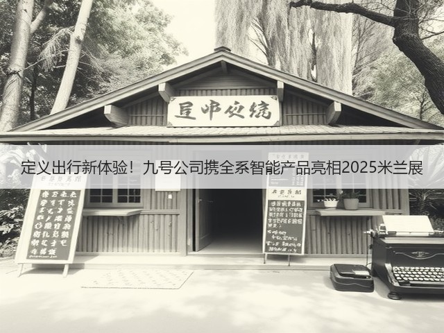 定义出行新体验!九号公司携全系智能产品亮相2025米兰展(图2) 定义出行新体验!九号公司携全系智能产品亮相2025米兰展(图2)