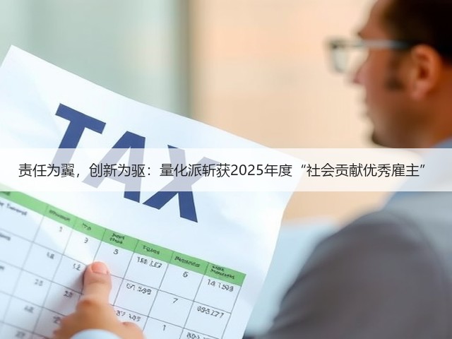 责任为翼,创新为驱:量化派斩获2025年度“社会贡献优秀雇主”(图3) 责任为翼,创新为驱:量化派斩获2025年度“社会贡献优秀雇主”(图3)