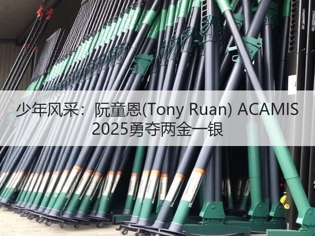 少年风采:阮童恩(Tony Ruan) ACAMIS 2025勇夺两金一银(图1) 少年风采:阮童恩(Tony Ruan) ACAMIS 2025勇夺两金一银(图1)