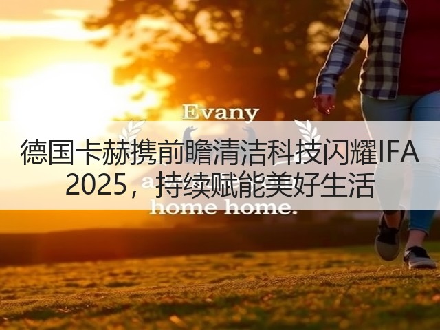 德国卡赫携前瞻清洁科技闪耀IFA 2025,持续赋能美好生活(图2) 德国卡赫携前瞻清洁科技闪耀IFA 2025,持续赋能美好生活(图2)