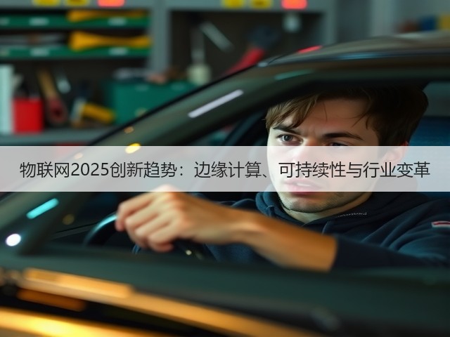 物联网2025创新趋势:边缘计算、可持续性与行业变革(图3) 物联网2025创新趋势:边缘计算、可持续性与行业变革(图3)