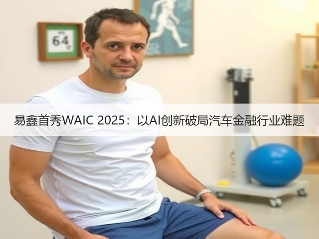 易鑫首秀WAIC 2025:以AI创新破局汽车金融行业难题(图2) 易鑫首秀WAIC 2025:以AI创新破局汽车金融行业难题(图2)