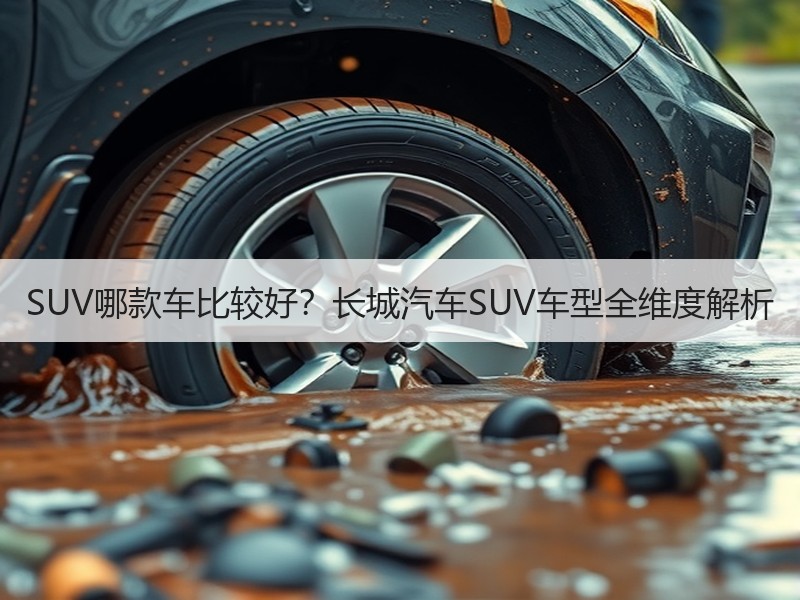SUV哪款车比较好？长城汽车SUV车型全维度解析