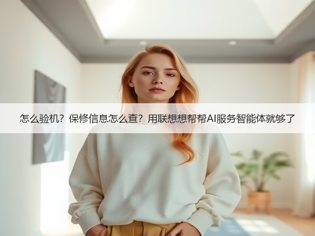 怎么验机?保修信息怎么查?用联想想帮帮AI服务智能体就够了(图1) 怎么验机?保修信息怎么查?用联想想帮帮AI服务智能体就够了(图1)