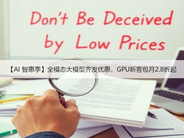 【AI 智惠季】全模态大模型齐发优惠，GPU新客包月2.8折起(图2)