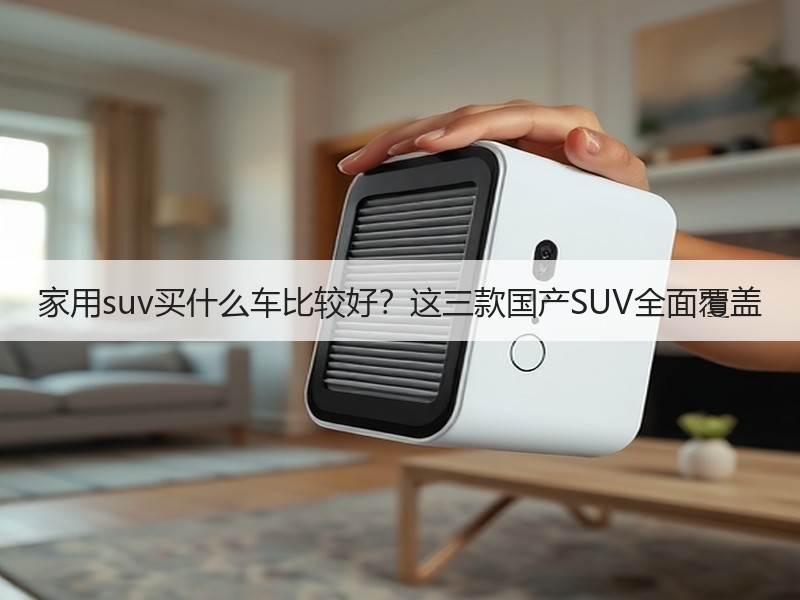 家用suv买什么车比较好？这三款国产SUV全面覆盖