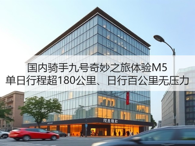 国内骑手九号奇妙之旅体验M5 单日行程超180公里、日行百公里无压力(图3)