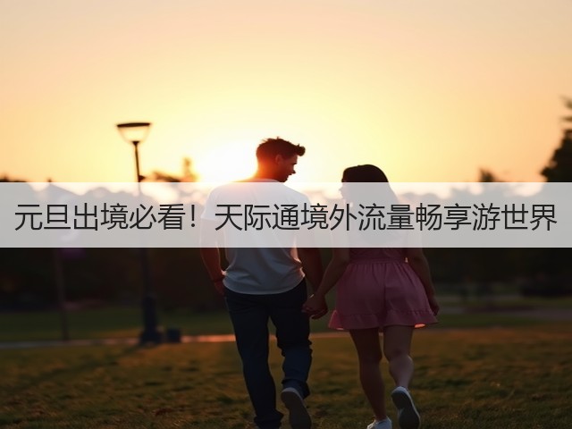 元旦出境必看!天际通境外流量畅享游世界(图1) 元旦出境必看!天际通境外流量畅享游世界(图1)