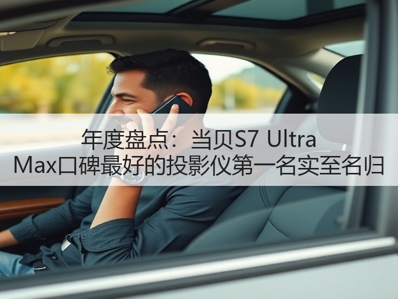 年度盘点：当贝S7 Ultra Max口碑最好的投影仪第一名