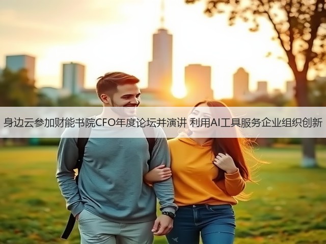身边云参加财能书院CFO年度论坛并演讲 利用AI工具服务企业组织创新(图3) 身边云参加财能书院CFO年度论坛并演讲 利用AI工具服务企业组织创新(图3)