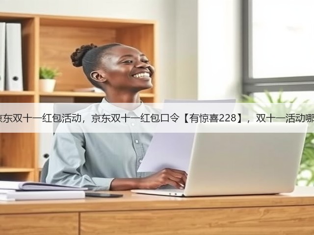 2025淘宝京东双十一红包活动,京东双十一红包口令【有惊喜228】,双十一活动哪天买最便宜(图3) 2025淘宝京东双十一红包活动,京东双十一红包口令【有惊喜228】,双十一活动哪天买最便宜(图3)