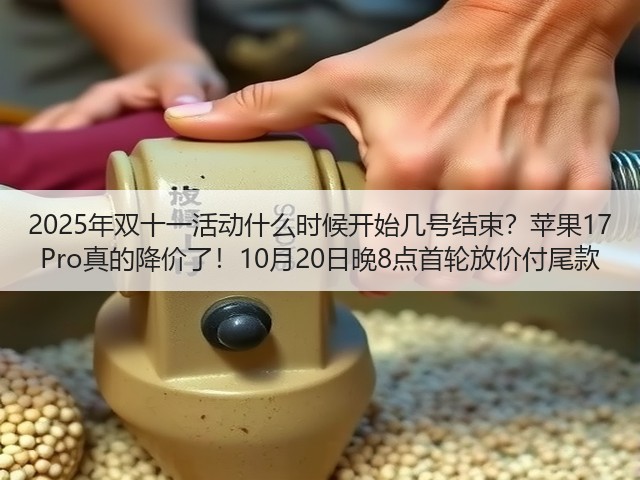 2025年双十一活动什么时候开始几号结束？苹果17 Pro真的降价了！10月20日晚8点首轮放价付尾款(图1)