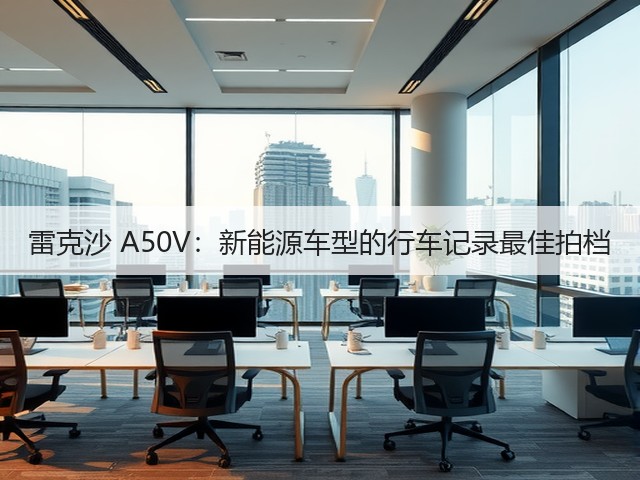 雷克沙 A50V：新能源车型的行车记录最佳拍档(图2)
