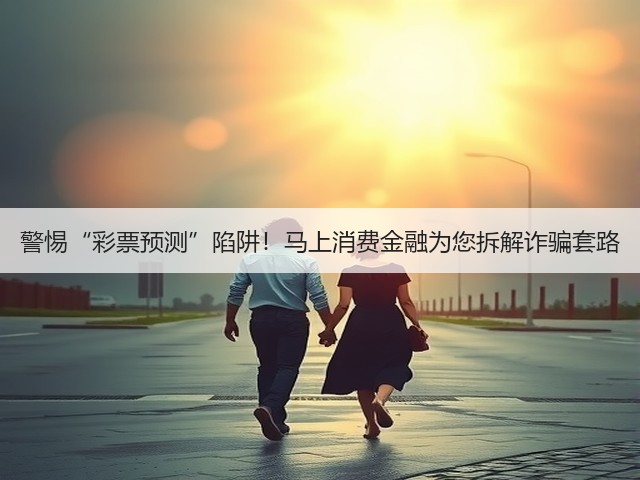 警惕“彩票预测”陷阱！马上消费金融为您拆解诈骗套路(图3)