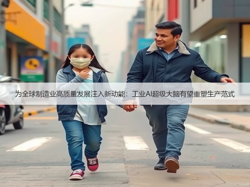 为全球制造业高质量发展注入新动能：工业AI超级大脑有望重塑生